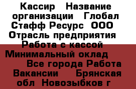 Кассир › Название организации ­ Глобал Стафф Ресурс, ООО › Отрасль предприятия ­ Работа с кассой › Минимальный оклад ­ 18 000 - Все города Работа » Вакансии   . Брянская обл.,Новозыбков г.